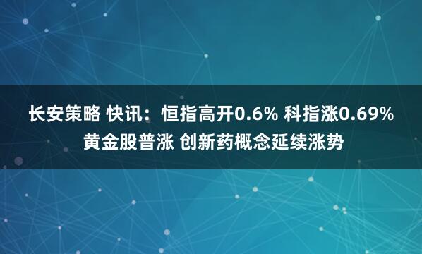 长安策略 快讯：恒指高开0.6% 科指涨0.69% 黄金股普涨 创新药概念延续涨势