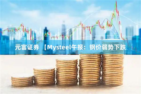 元富证券 【Mysteel午报：钢价弱势下跌