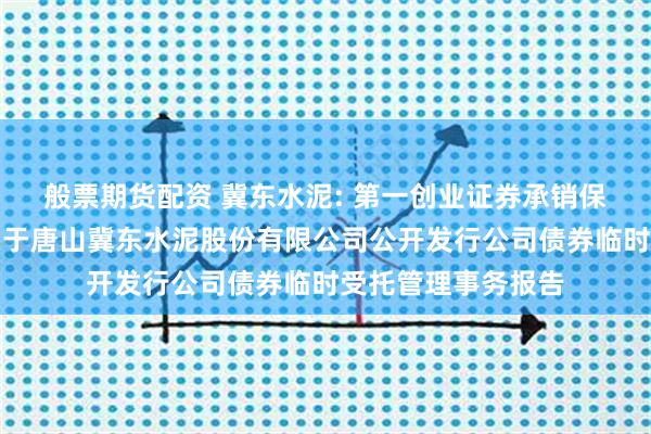 般票期货配资 冀东水泥: 第一创业证券承销保荐有限责任公司关于唐山冀东水泥股份有限公司公开发行公司债券临时受托管理事务报告