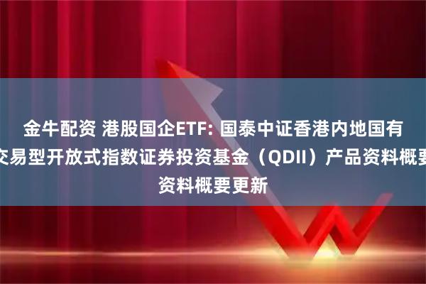 金牛配资 港股国企ETF: 国泰中证香港内地国有企业交易型开放式指数证券投资基金（QDII）产品资料概要更新
