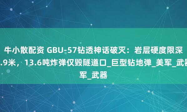 牛小散配资 GBU-57钻透神话破灭：岩层硬度限深7.9米，13.6吨炸弹仅毁隧道口_巨型钻地弹_美军_武器