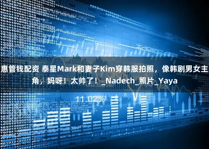 惠管钱配资 泰星Mark和妻子Kim穿韩服拍照，像韩剧男女主角，妈呀！太帅了！_Nadech_照片_Yaya