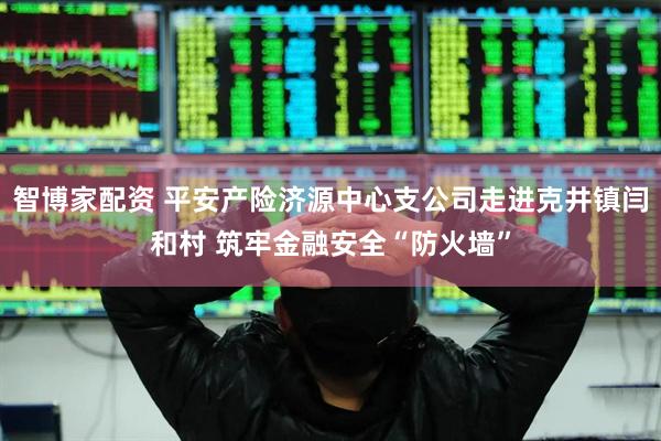 智博家配资 平安产险济源中心支公司走进克井镇闫和村 筑牢金融安全“防火墙”