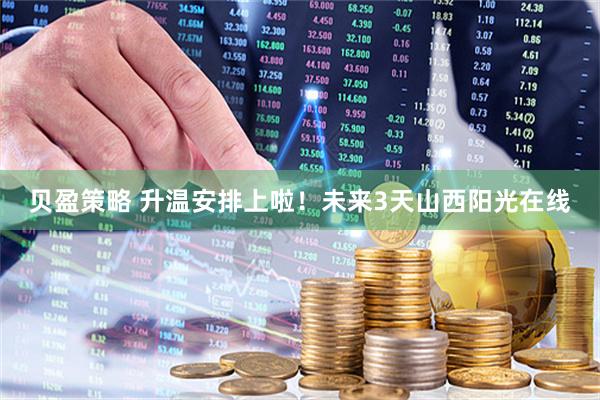 贝盈策略 升温安排上啦！未来3天山西阳光在线