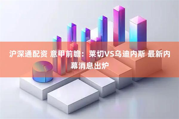 沪深通配资 意甲前瞻：莱切VS乌迪内斯 最新内幕消息出炉